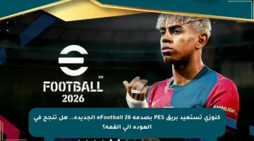 كنوزي تستعيد بريق PES بصدمة eFootball 26 الجديدة.. هل تنجح في العودة إلى القمة؟